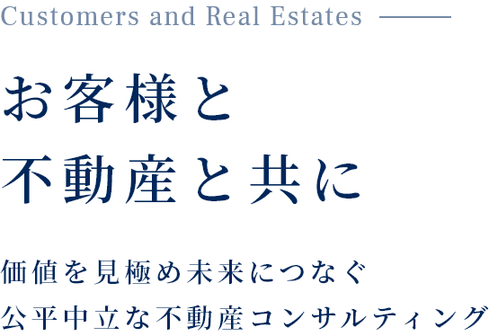 customers and real estates お客様と不動産と共に 価値を見極め未来につなぐ公平中立な不動産コンサルティング